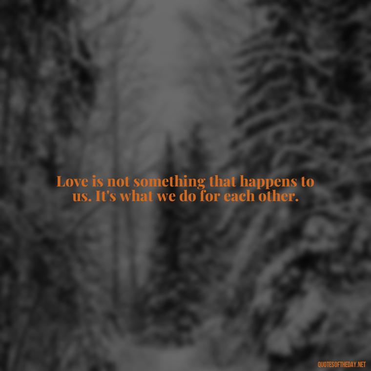 Love is not something that happens to us. It's what we do for each other. - Love Quotes Background