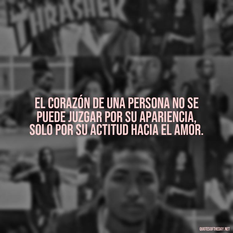 El corazón de una persona no se puede juzgar por su apariencia, solo por su actitud hacia el amor. - Amor Love Quotes In Spanish