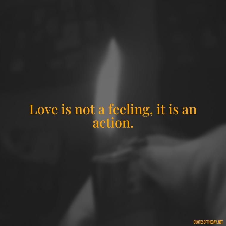 Love is not a feeling, it is an action. - Quotes About Commitment And Love