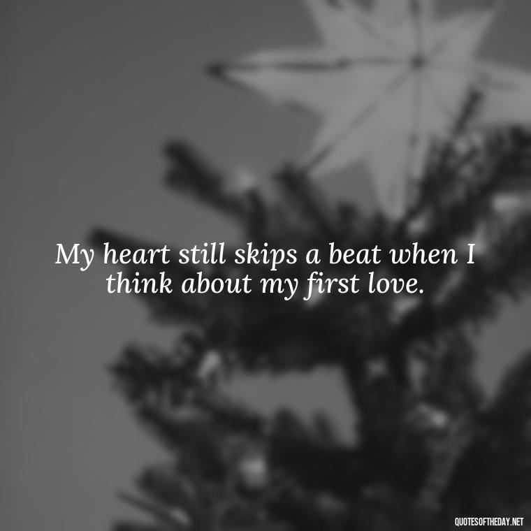 My heart still skips a beat when I think about my first love. - My First Love Quotes