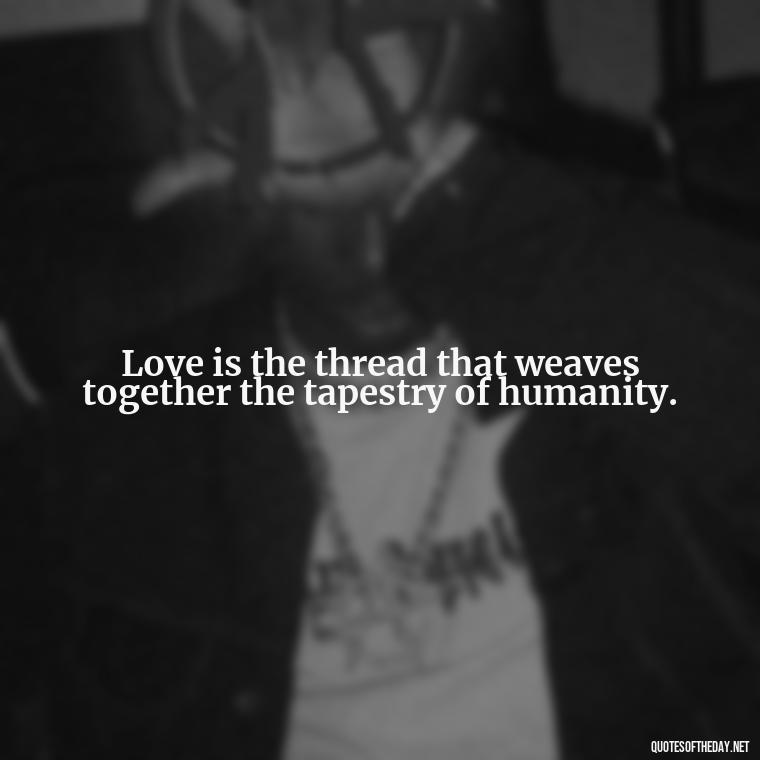 Love is the thread that weaves together the tapestry of humanity. - Love Quotes For The World