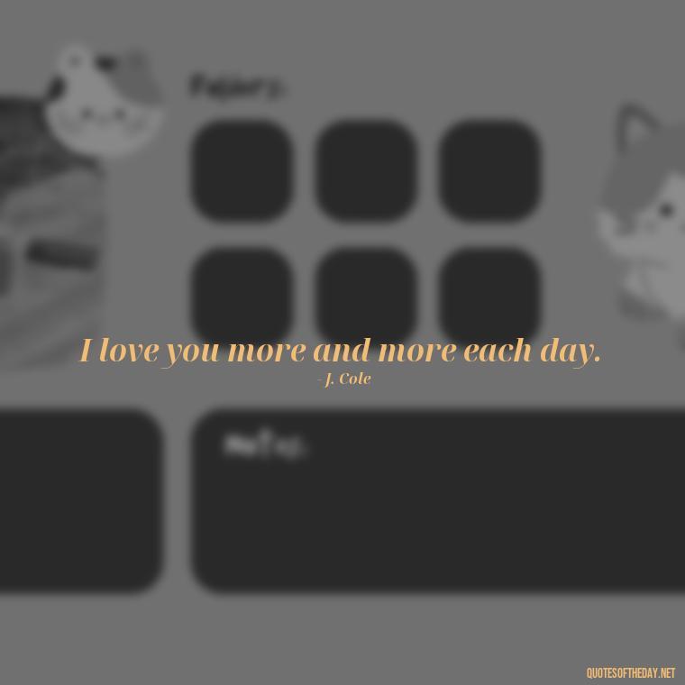 I love you more and more each day. - J Cole Love Quotes