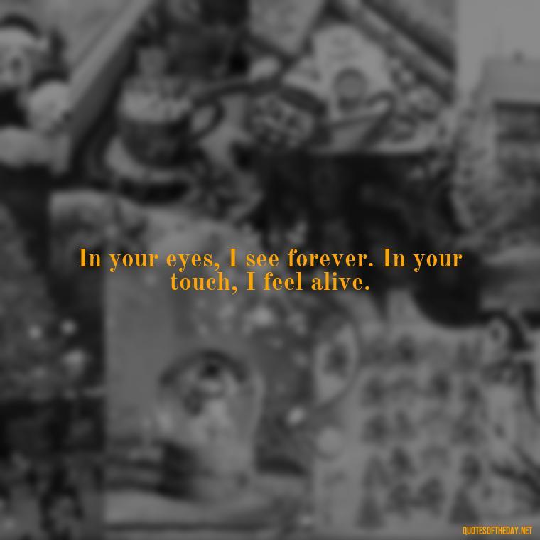 In your eyes, I see forever. In your touch, I feel alive. - Quotes About Emo Love