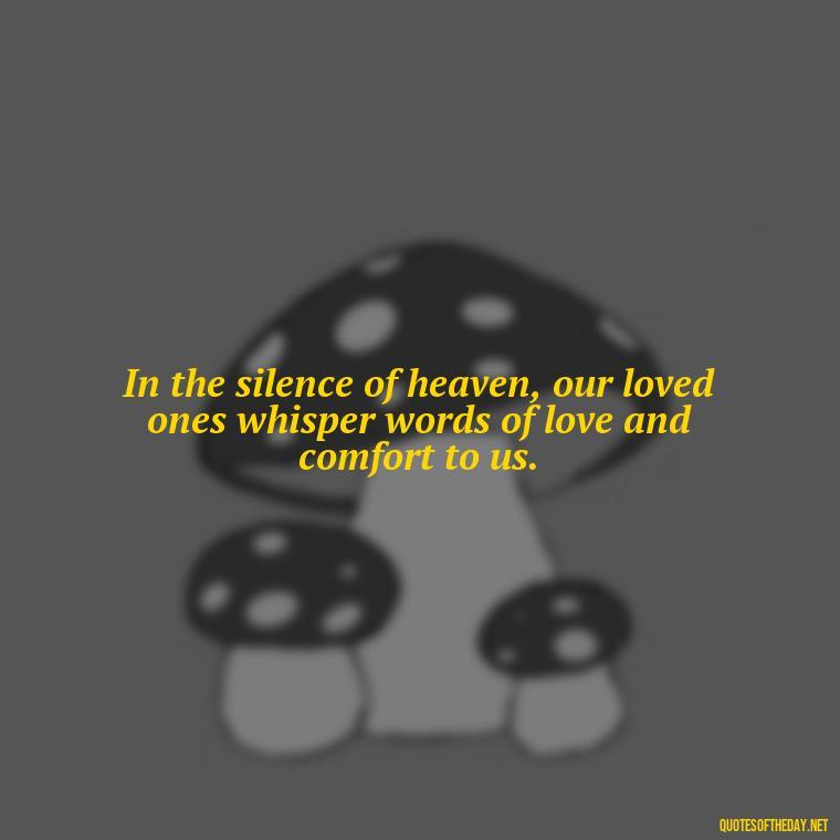 In the silence of heaven, our loved ones whisper words of love and comfort to us. - Quotes For Loved Ones In Heaven