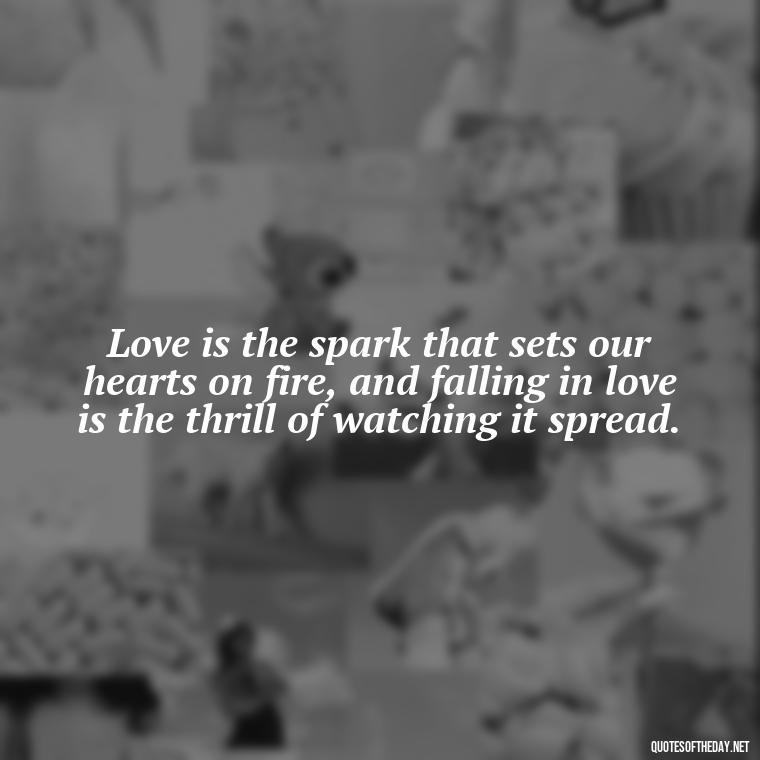 Love is the spark that sets our hearts on fire, and falling in love is the thrill of watching it spread. - Again Fall In Love Quotes