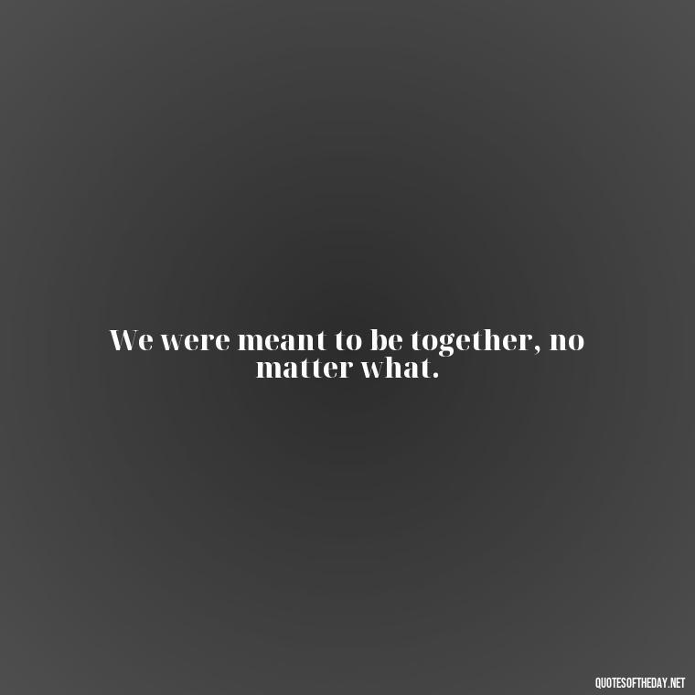 We were meant to be together, no matter what. - J Cole Love Quotes