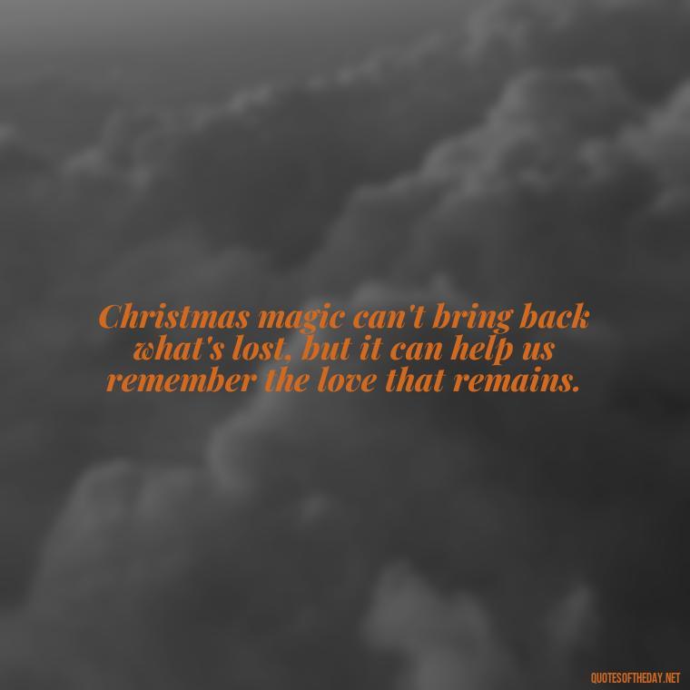 Christmas magic can't bring back what's lost, but it can help us remember the love that remains. - Missing Loved Ones At Xmas Quotes