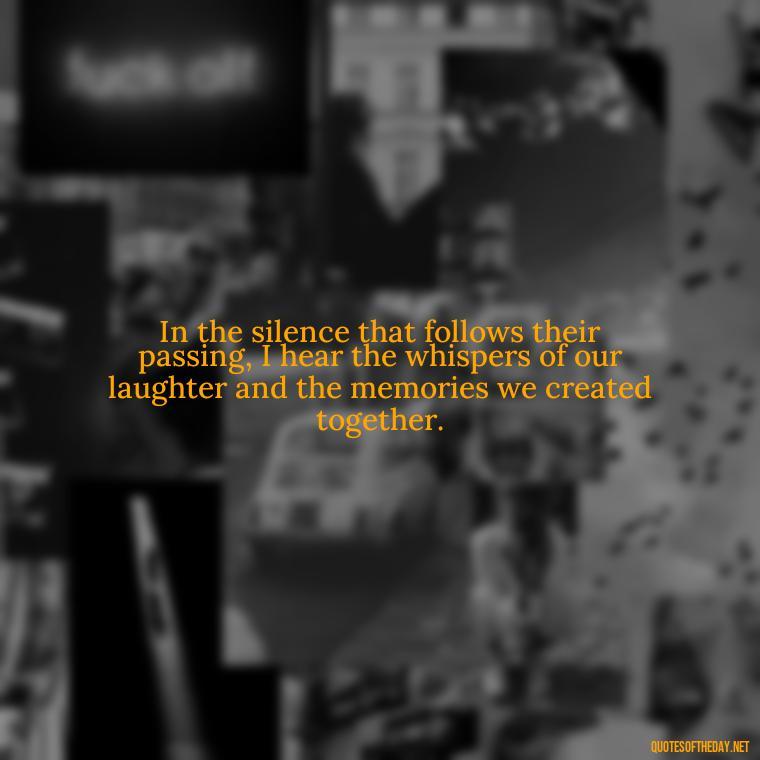 In the silence that follows their passing, I hear the whispers of our laughter and the memories we created together. - Quotes About Passed Loved Ones