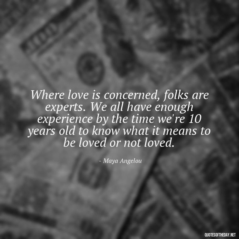 Where love is concerned, folks are experts. We all have enough experience by the time we're 10 years old to know what it means to be loved or not loved. - Quotes About Love Broken Hearted