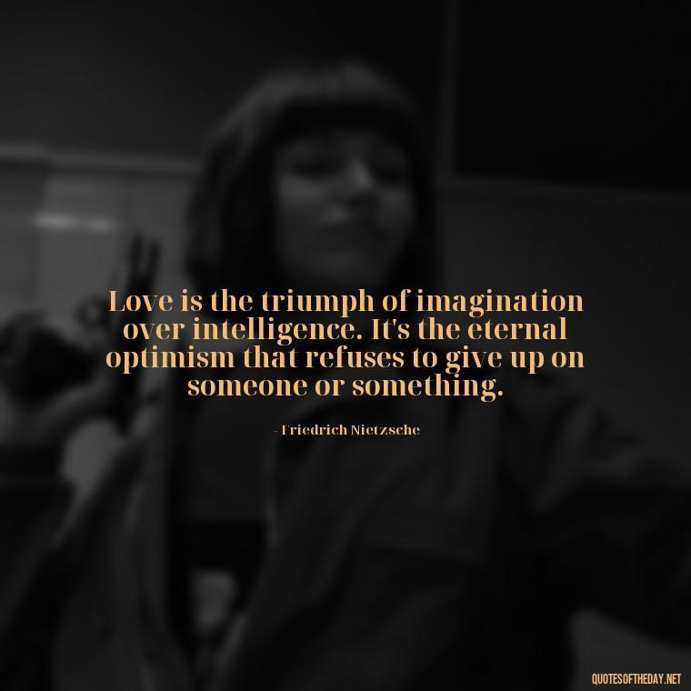 Love is the triumph of imagination over intelligence. It's the eternal optimism that refuses to give up on someone or something. - Love Quotes From Classic Literature