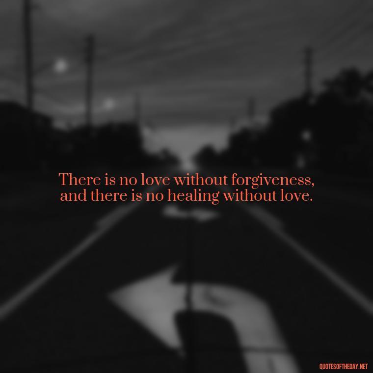 There is no love without forgiveness, and there is no healing without love. - Love Quotes For A Couple