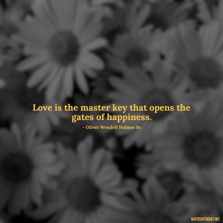 Love is the master key that opens the gates of happiness. - Love Quotes From Famous Novels