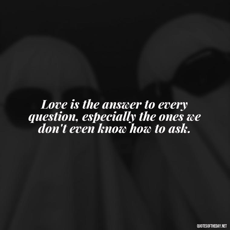 Love is the answer to every question, especially the ones we don't even know how to ask. - Lesbian Quotes About Love For Her