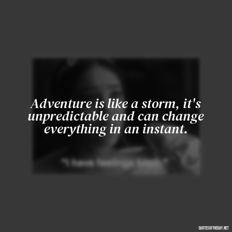 Adventure is like a storm, it's unpredictable and can change everything in an instant. - Adventure Short Quotes