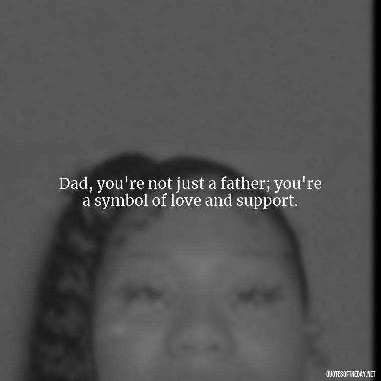 Dad, you're not just a father; you're a symbol of love and support. - I Love You Father Quotes