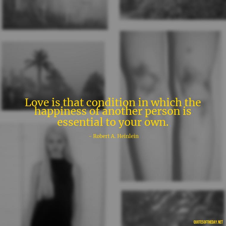 Love is that condition in which the happiness of another person is essential to your own. - Quote About In Love