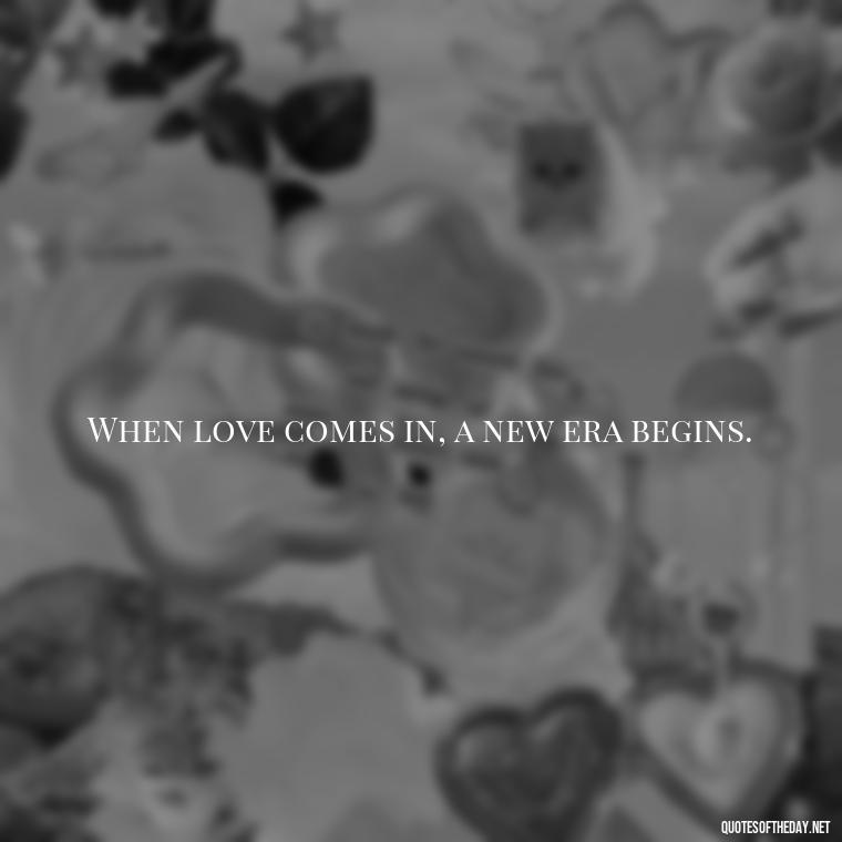 When love comes in, a new era begins. - Quotes Being In Love With Someone