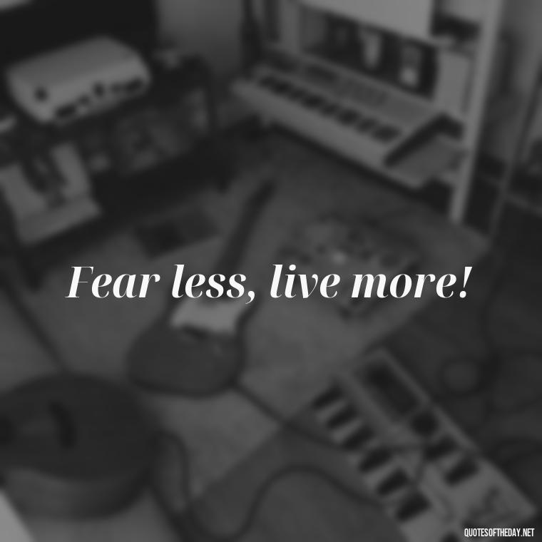 Fear less, live more! - Fear Quotes Short