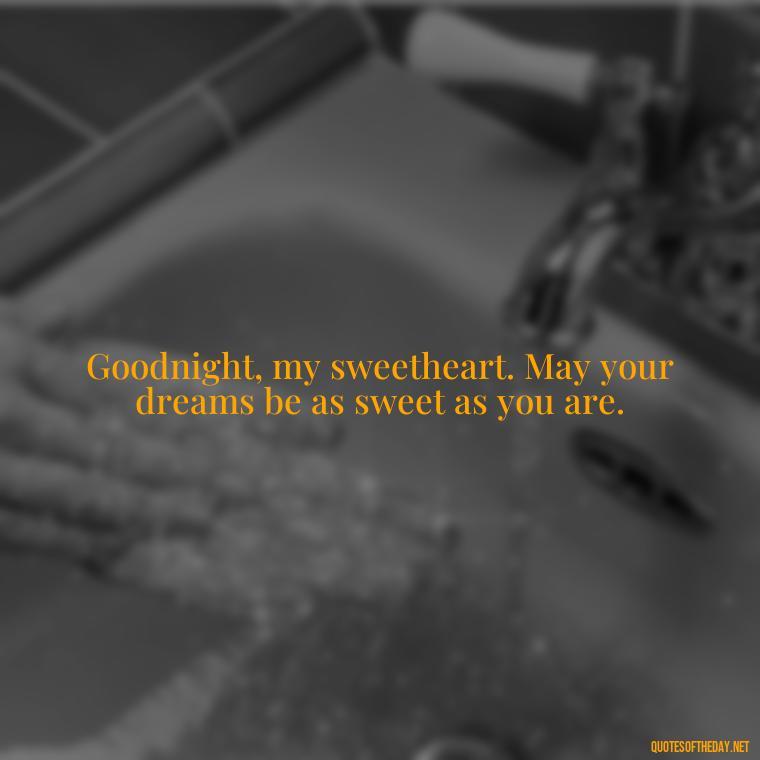 Goodnight, my sweetheart. May your dreams be as sweet as you are. - Heart Touching Good Night Love Quotes