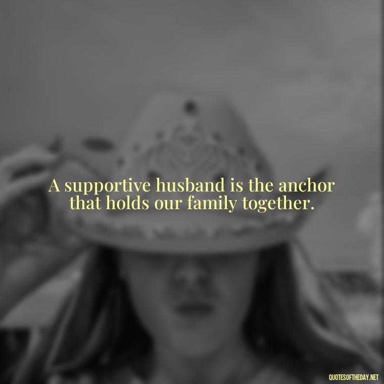 A supportive husband is the anchor that holds our family together. - Short Motivational Quotes For Husband