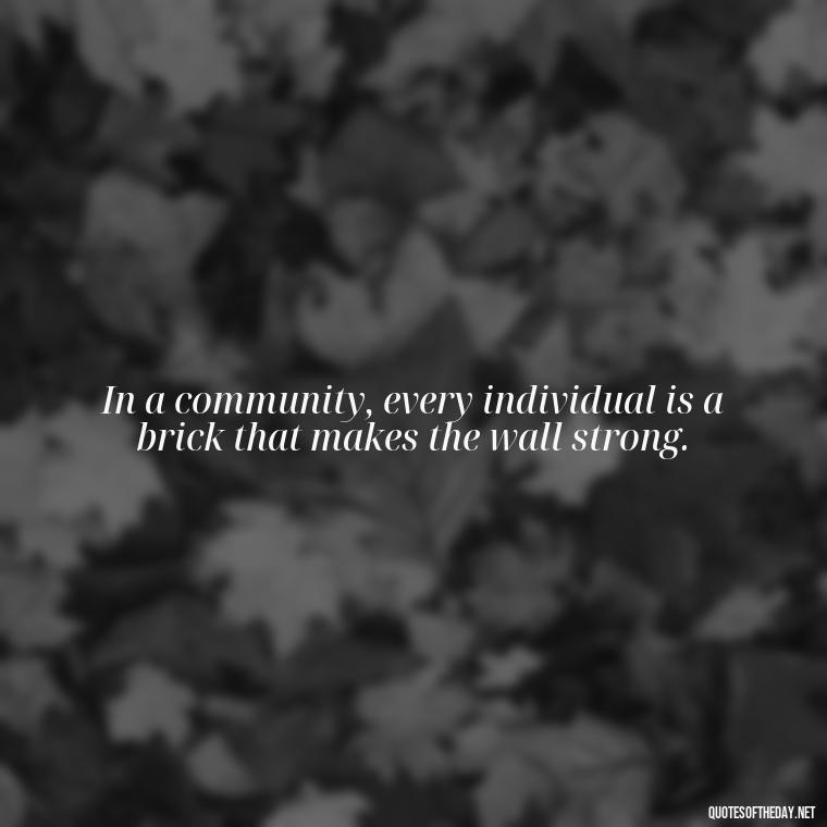 In a community, every individual is a brick that makes the wall strong. - Short Quotes About Community