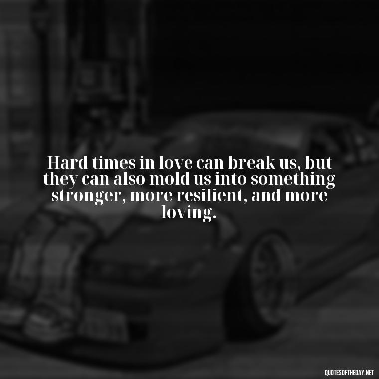 Hard times in love can break us, but they can also mold us into something stronger, more resilient, and more loving. - Quotes About Hard Times In Love