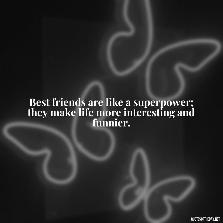 Best friends are like a superpower; they make life more interesting and funnier. - Cute Short Best Friend Quotes