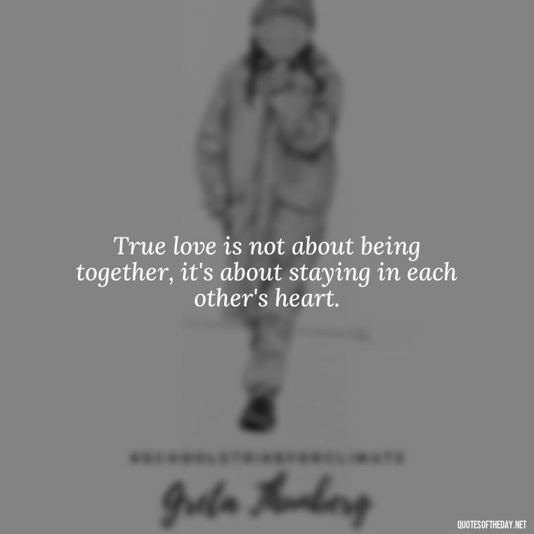 True love is not about being together, it's about staying in each other's heart. - Cool Short Love Quotes