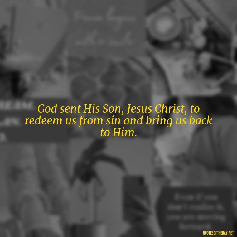 God sent His Son, Jesus Christ, to redeem us from sin and bring us back to Him. - Short Christian Christmas Quotes