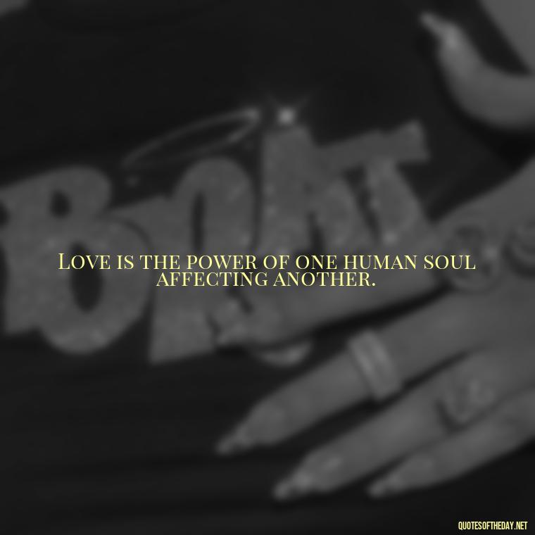 Love is the power of one human soul affecting another. - Love Is Rare Quotes