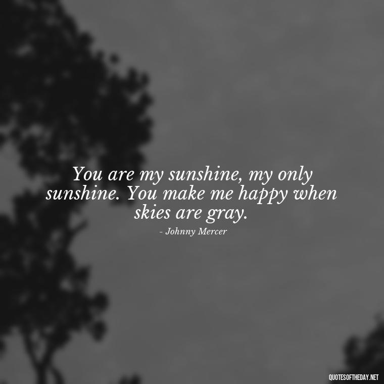 You are my sunshine, my only sunshine. You make me happy when skies are gray. - Morning Quotes For Love