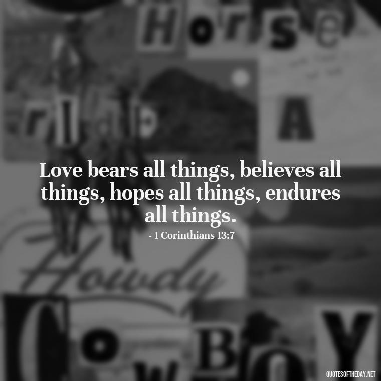 Love bears all things, believes all things, hopes all things, endures all things. - Bible Quote About Love And Marriage