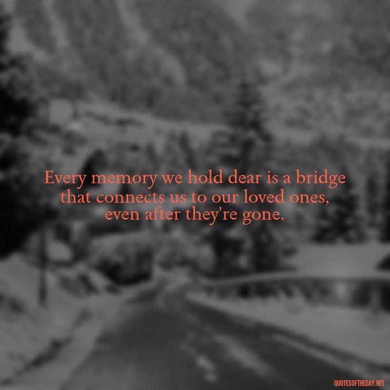 Every memory we hold dear is a bridge that connects us to our loved ones, even after they're gone. - Motivational Quotes For Someone Who Lost A Loved One