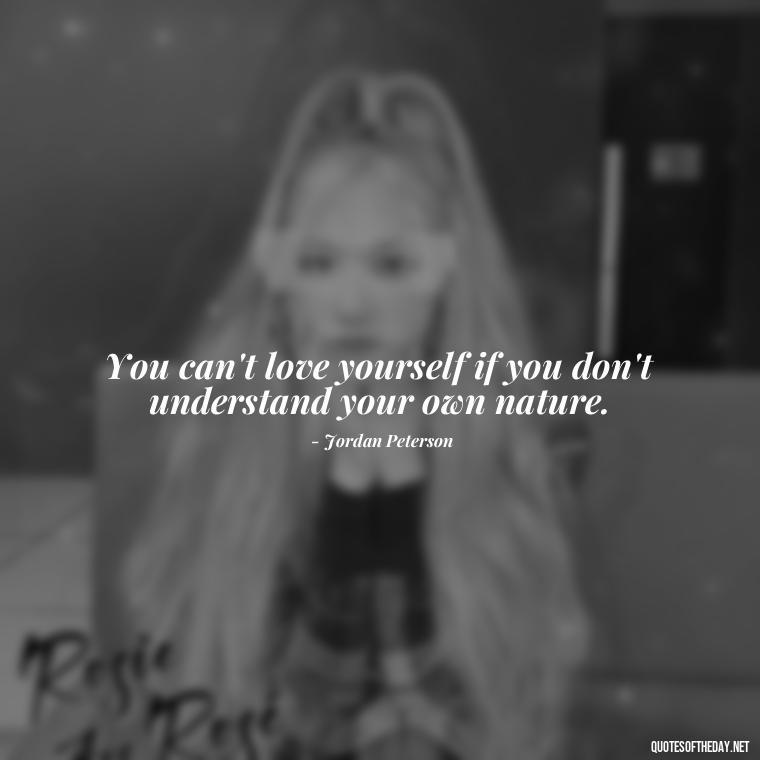 You can't love yourself if you don't understand your own nature. - Jordan Peterson Quotes On Love