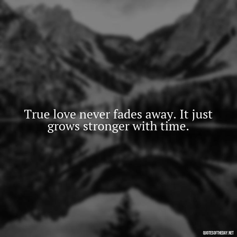 True love never fades away. It just grows stronger with time. - Love New Relationship Quotes