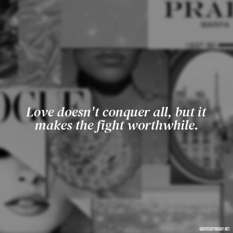 Love doesn't conquer all, but it makes the fight worthwhile. - Love Quotes From Video Games