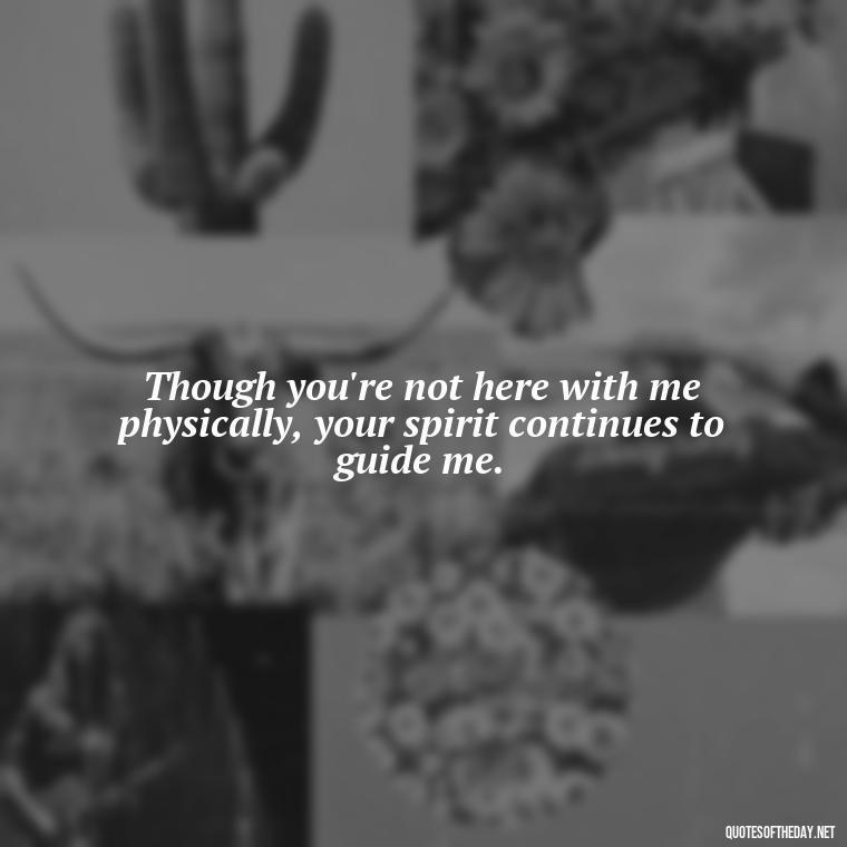 Though you're not here with me physically, your spirit continues to guide me. - Quotes For Missing A Loved One In Heaven