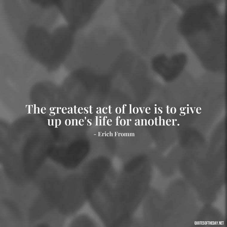 The greatest act of love is to give up one's life for another. - German Quotes On Love