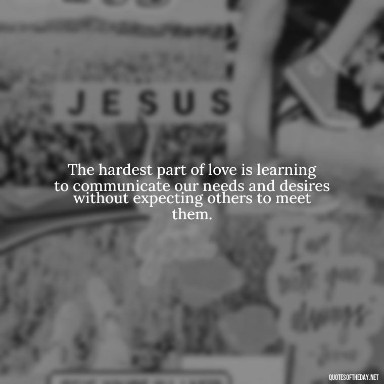 The hardest part of love is learning to communicate our needs and desires without expecting others to meet them. - Love Is Not Easy Quotes