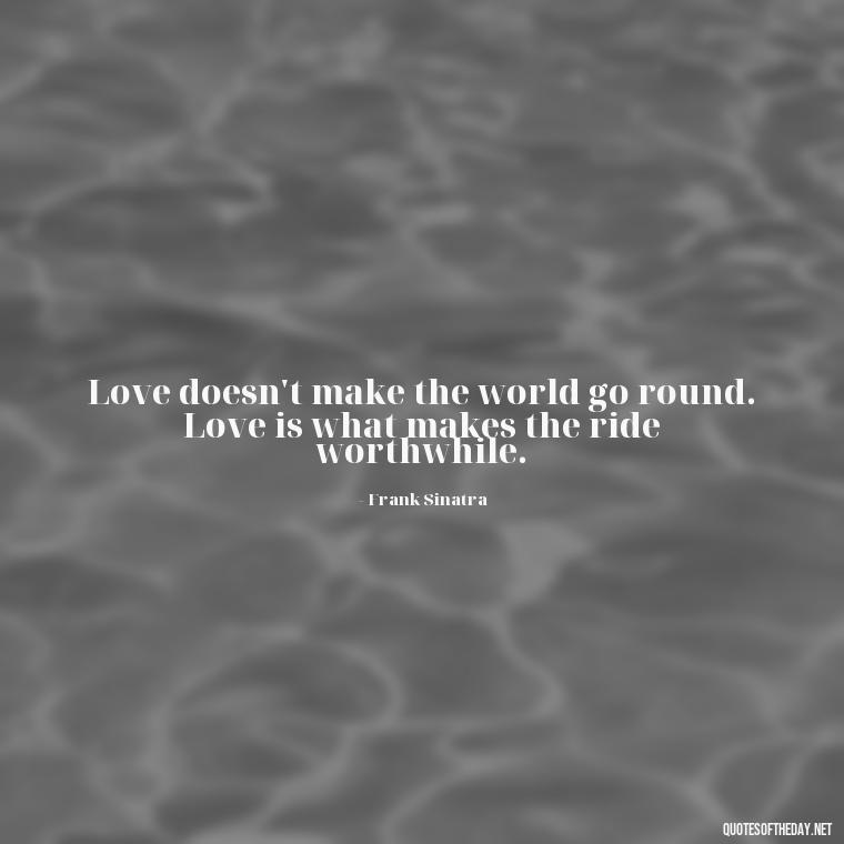 Love doesn't make the world go round. Love is what makes the ride worthwhile. - Love Quotes Portuguese