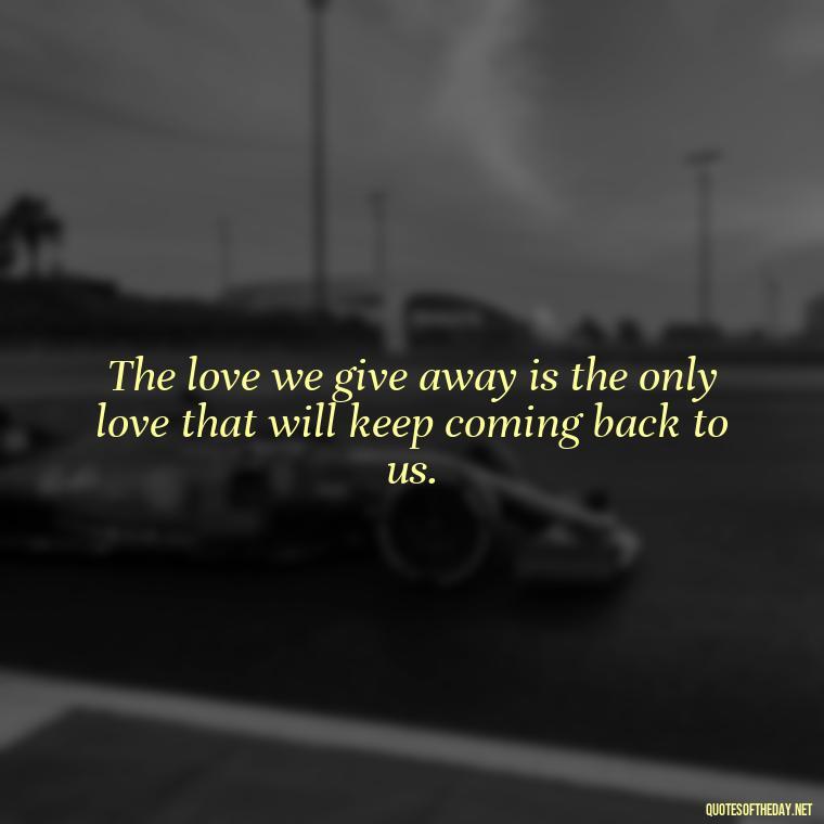 The love we give away is the only love that will keep coming back to us. - Irish Quotes On Love