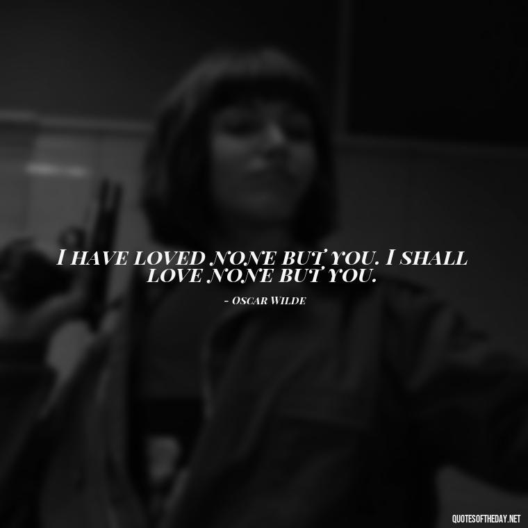 I have loved none but you. I shall love none but you. - Quote About In Love