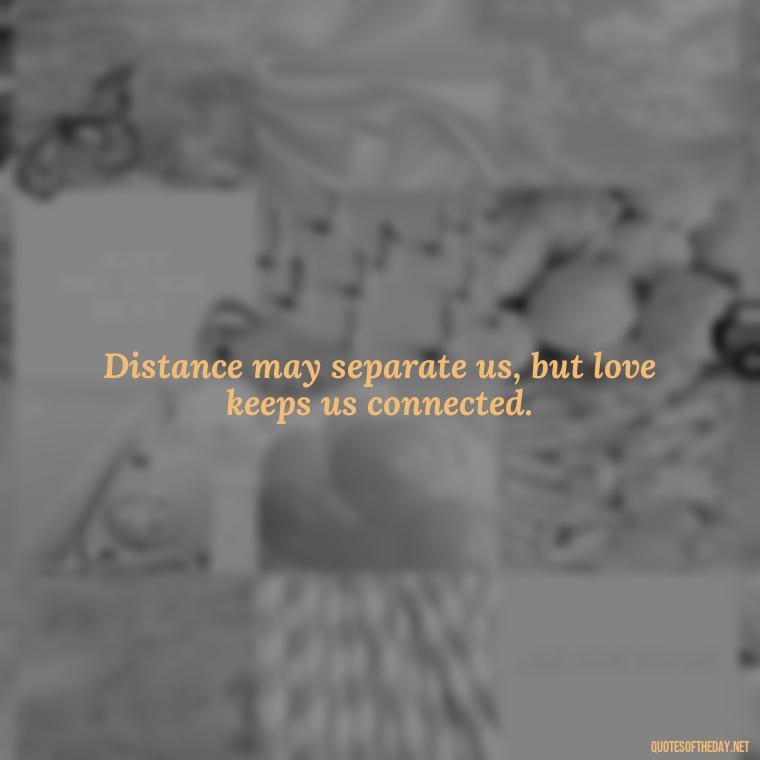 Distance may separate us, but love keeps us connected. - Long Distance Relationship Quotes Short