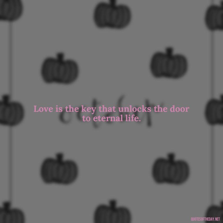 Love is the key that unlocks the door to eternal life. - Love Is Bible Quote