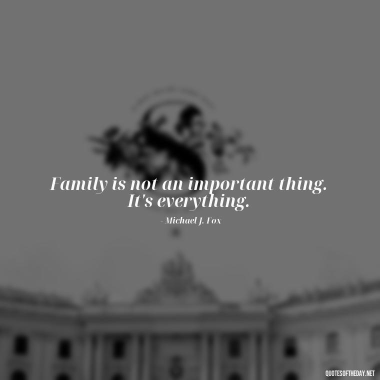 Family is not an important thing. It's everything. - Love My Work Family Quotes