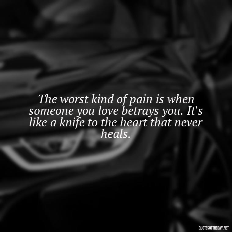 The worst kind of pain is when someone you love betrays you. It's like a knife to the heart that never heals. - Betrayal Fake Love Quotes