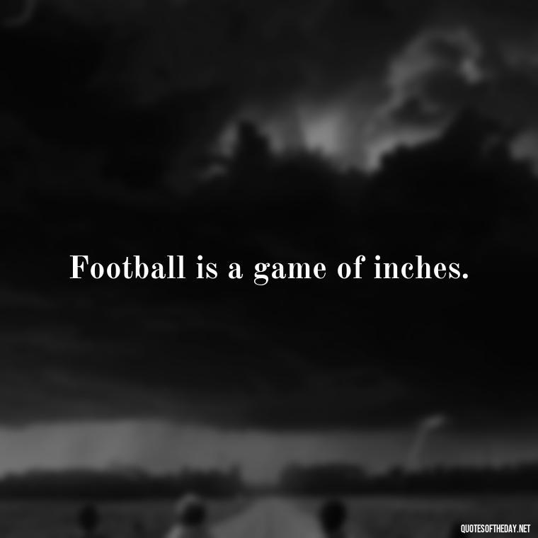 Football is a game of inches. - Short Quotes Football