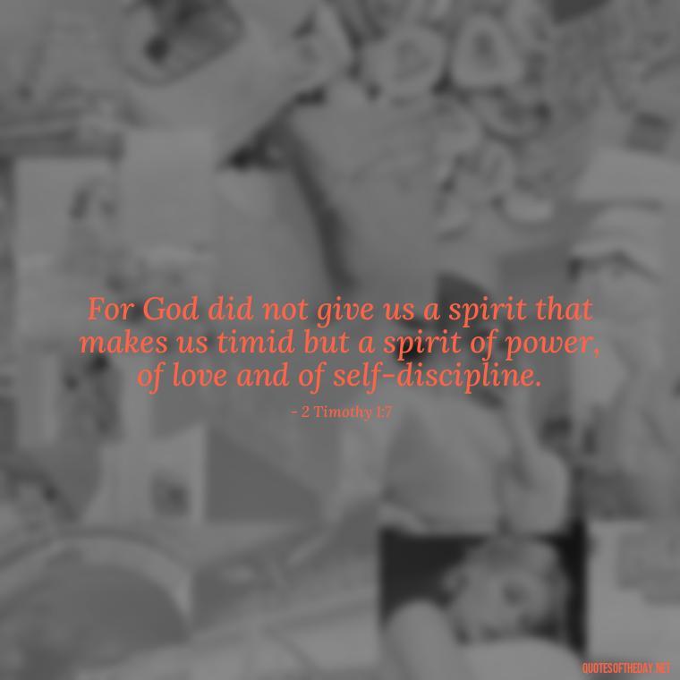 For God did not give us a spirit that makes us timid but a spirit of power, of love and of self-discipline. - Love In God Quotes