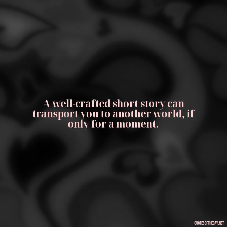 A well-crafted short story can transport you to another world, if only for a moment. - Short Stories In Quotes Or Italics