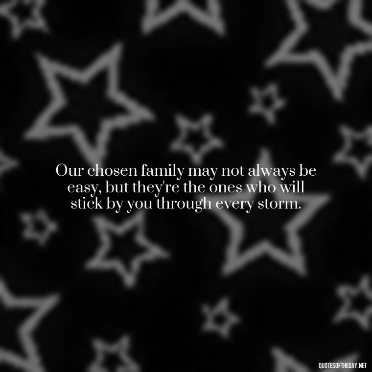 Our chosen family may not always be easy, but they're the ones who will stick by you through every storm. - Chosen Family Quotes Short